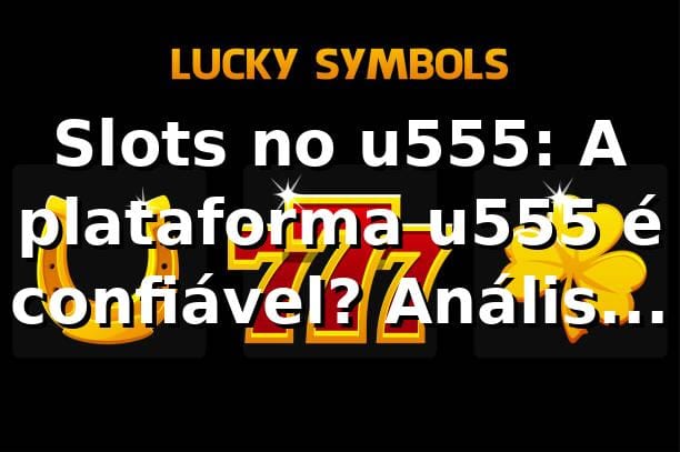 Slots no u555: A plataforma u555 é confiável? Análise 2026 ⭐