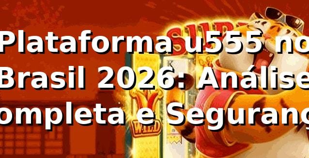 Plataforma u555 no Brasil 2026: Análise Completa e Segurança 🔥 1 Plataforma u555 no Brasil 2026: Análise Completa e Segurança 🔥